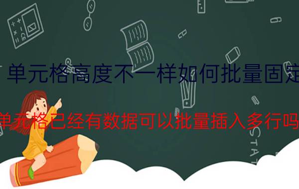 单元格高度不一样如何批量固定 单元格已经有数据可以批量插入多行吗？